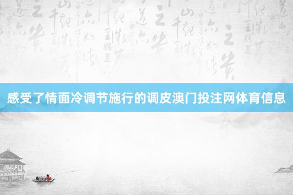 感受了情面冷调节施行的调皮澳门投注网体育信息