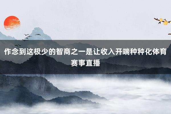 作念到这极少的智商之一是让收入开端种种化体育赛事直播