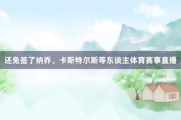 还免签了纳乔、卡斯特尔斯等东谈主体育赛事直播