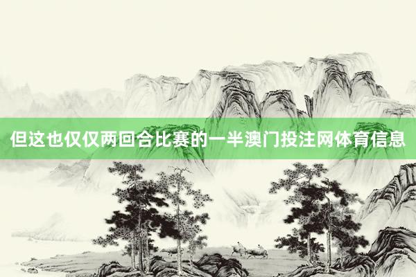 但这也仅仅两回合比赛的一半澳门投注网体育信息