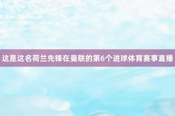 这是这名荷兰先锋在曼联的第6个进球体育赛事直播