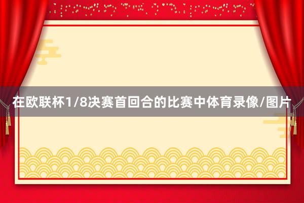 在欧联杯1/8决赛首回合的比赛中体育录像/图片
