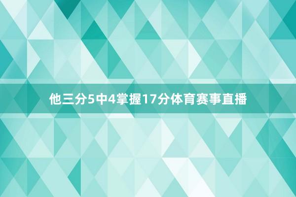 他三分5中4掌握17分体育赛事直播