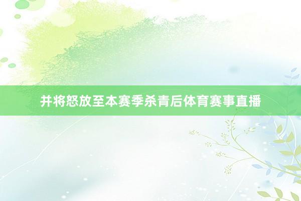 并将怒放至本赛季杀青后体育赛事直播