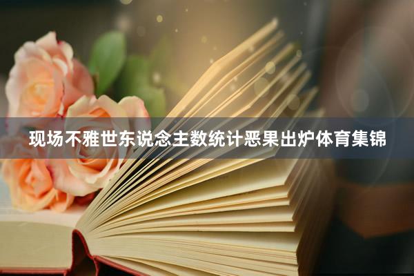 现场不雅世东说念主数统计恶果出炉体育集锦