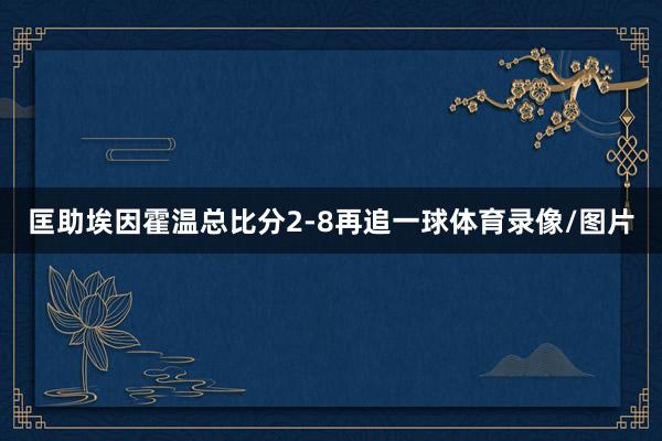 匡助埃因霍温总比分2-8再追一球体育录像/图片