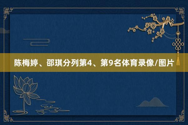 陈梅婷、邵琪分列第4、第9名体育录像/图片
