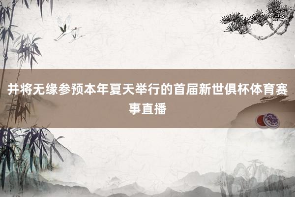 并将无缘参预本年夏天举行的首届新世俱杯体育赛事直播
