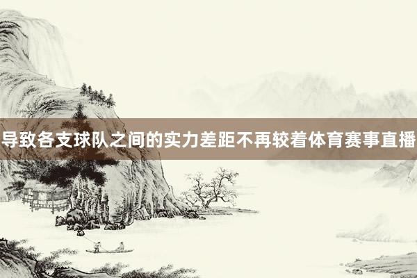 导致各支球队之间的实力差距不再较着体育赛事直播