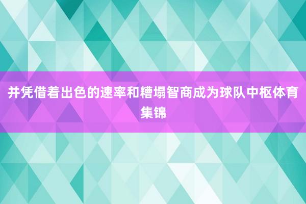 并凭借着出色的速率和糟塌智商成为球队中枢体育集锦