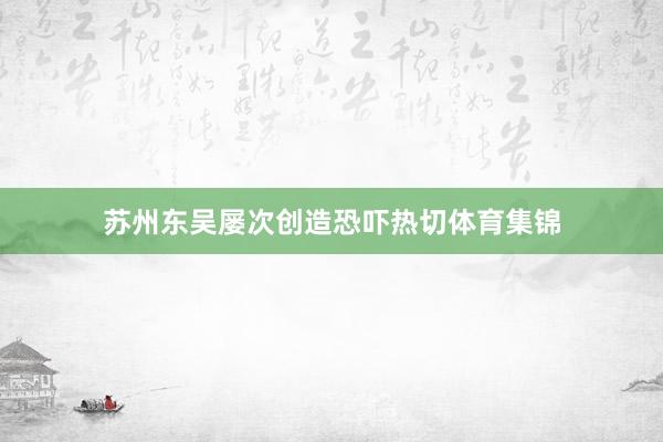 苏州东吴屡次创造恐吓热切体育集锦