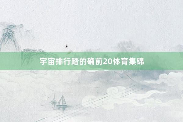 宇宙排行踏的确前20体育集锦