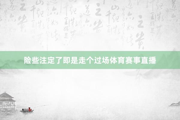 险些注定了即是走个过场体育赛事直播