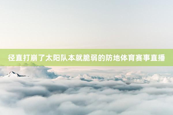 径直打崩了太阳队本就脆弱的防地体育赛事直播