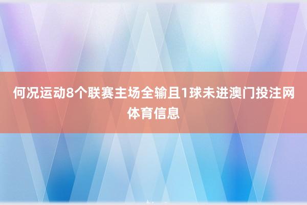 何况运动8个联赛主场全输且1球未进澳门投注网体育信息