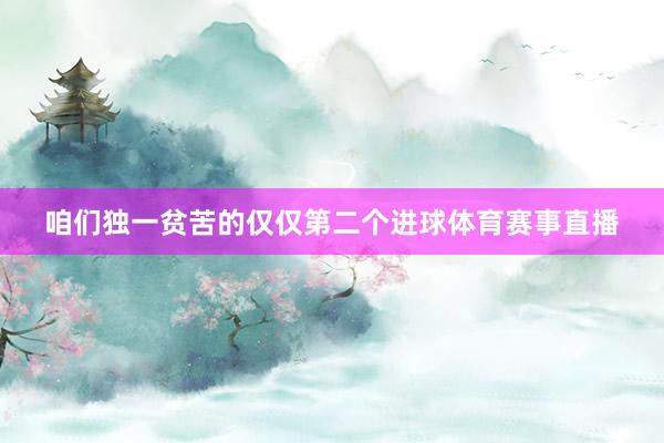 咱们独一贫苦的仅仅第二个进球体育赛事直播