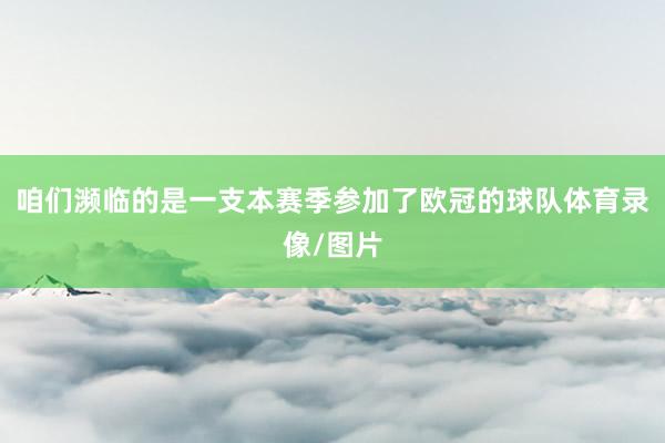 咱们濒临的是一支本赛季参加了欧冠的球队体育录像/图片