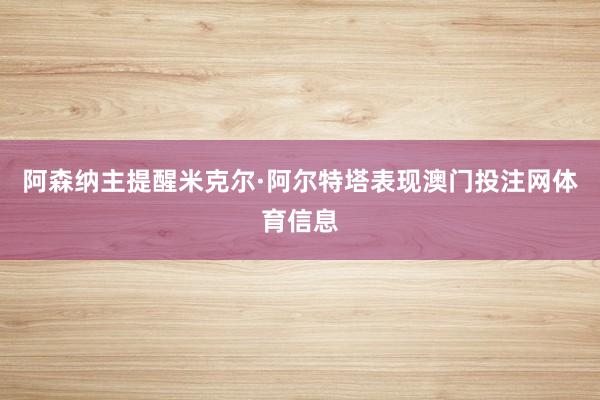 阿森纳主提醒米克尔·阿尔特塔表现澳门投注网体育信息