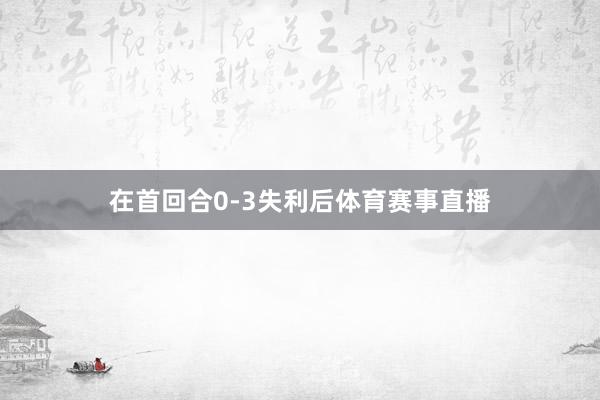 在首回合0-3失利后体育赛事直播