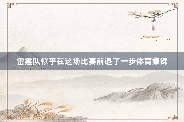 雷霆队似乎在这场比赛前退了一步体育集锦