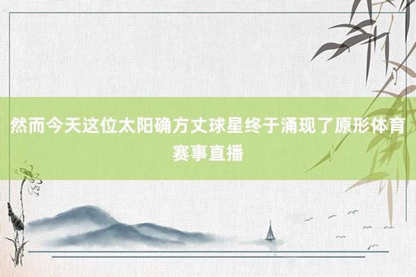 然而今天这位太阳确方丈球星终于涌现了原形体育赛事直播