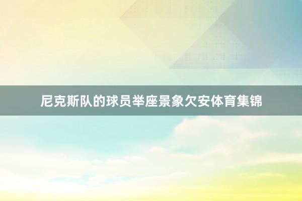 尼克斯队的球员举座景象欠安体育集锦