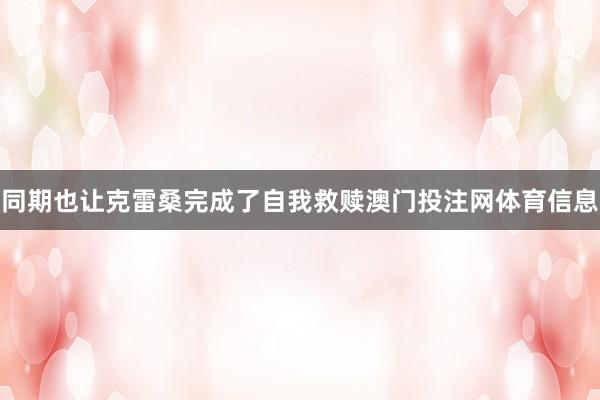 同期也让克雷桑完成了自我救赎澳门投注网体育信息