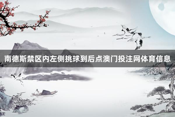 南德斯禁区内左侧挑球到后点澳门投注网体育信息