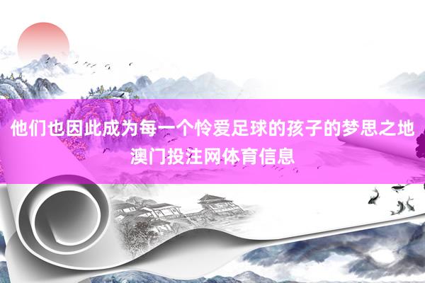 他们也因此成为每一个怜爱足球的孩子的梦思之地澳门投注网体育信息