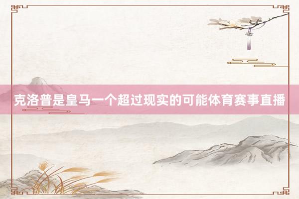 克洛普是皇马一个超过现实的可能体育赛事直播