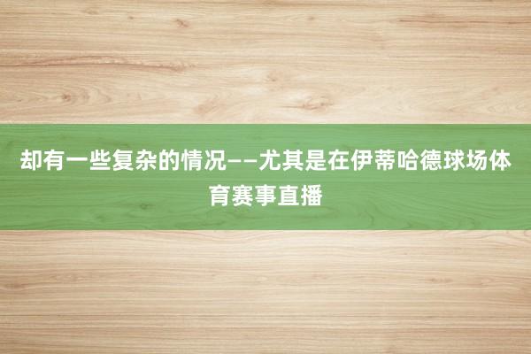 却有一些复杂的情况——尤其是在伊蒂哈德球场体育赛事直播
