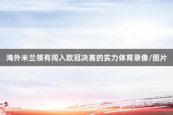 海外米兰领有闯入欧冠决赛的实力体育录像/图片