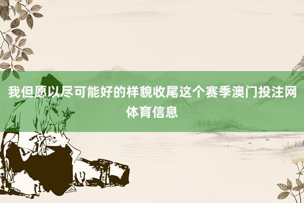 我但愿以尽可能好的样貌收尾这个赛季澳门投注网体育信息