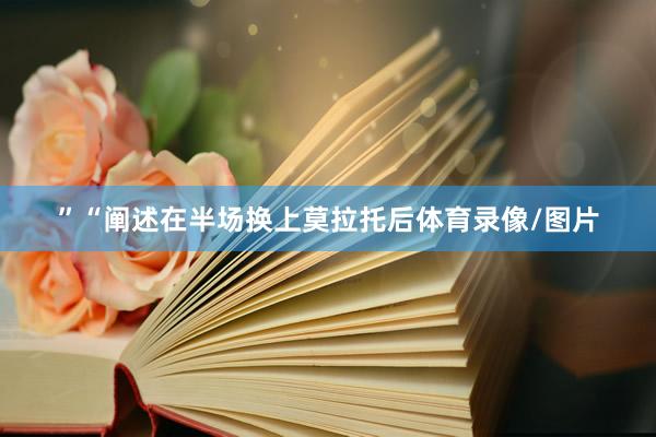 ”“阐述在半场换上莫拉托后体育录像/图片