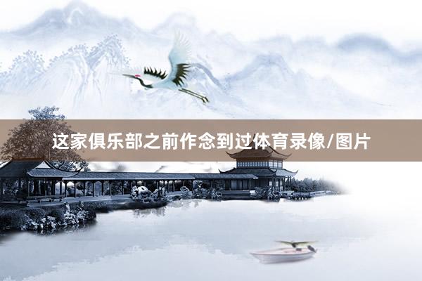 这家俱乐部之前作念到过体育录像/图片