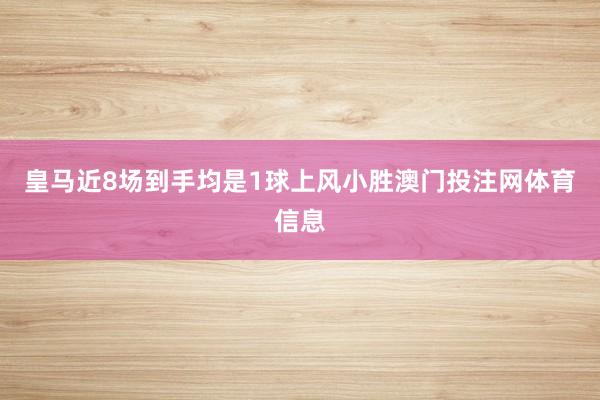 皇马近8场到手均是1球上风小胜澳门投注网体育信息