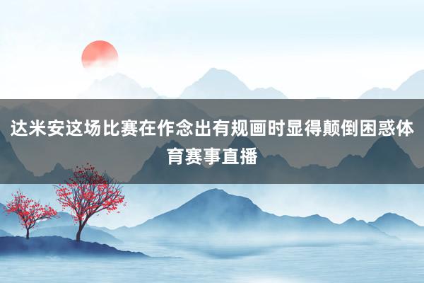 达米安这场比赛在作念出有规画时显得颠倒困惑体育赛事直播