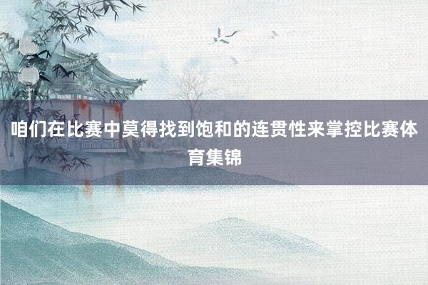 咱们在比赛中莫得找到饱和的连贯性来掌控比赛体育集锦
