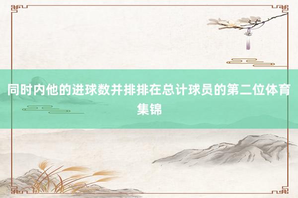 同时内他的进球数并排排在总计球员的第二位体育集锦