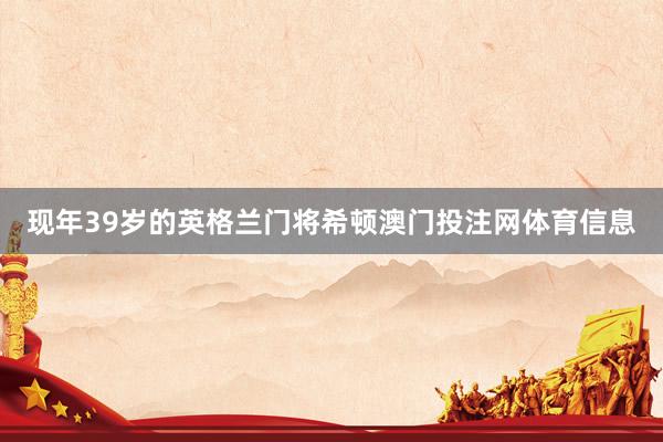 现年39岁的英格兰门将希顿澳门投注网体育信息
