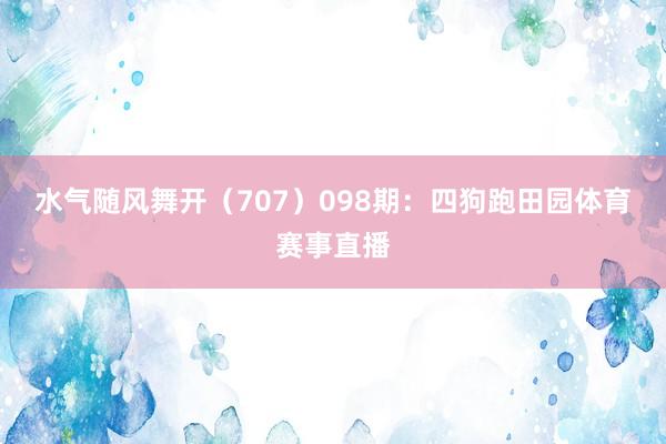 水气随风舞开（707）　　098期：四狗跑田园体育赛事直播