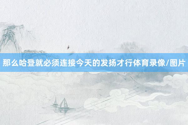 那么哈登就必须连接今天的发扬才行体育录像/图片