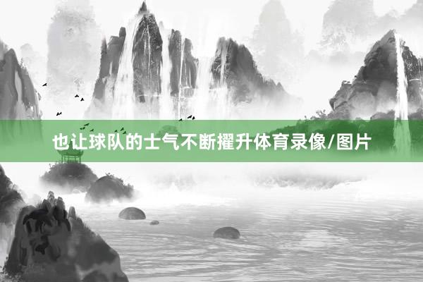 也让球队的士气不断擢升体育录像/图片