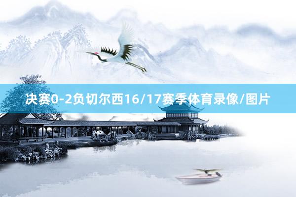 决赛0-2负切尔西　　16/17赛季体育录像/图片