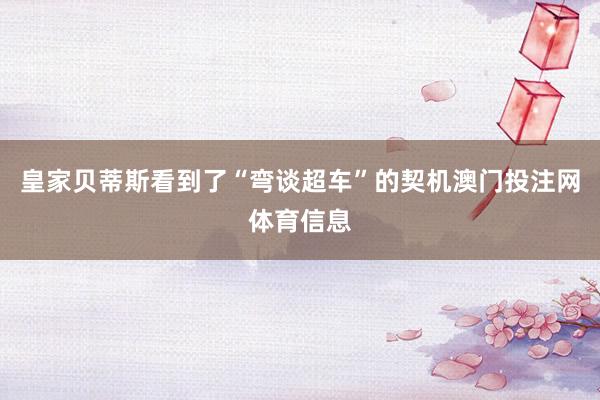 皇家贝蒂斯看到了“弯谈超车”的契机澳门投注网体育信息