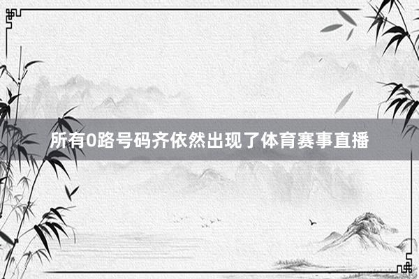 所有0路号码齐依然出现了体育赛事直播