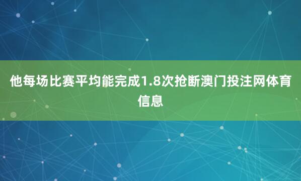 他每场比赛平均能完成1.8次抢断澳门投注网体育信息