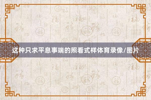 这种只求平息事端的照看式样体育录像/图片
