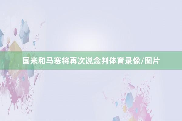 国米和马赛将再次说念判体育录像/图片