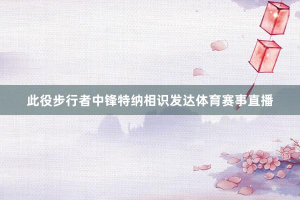 此役步行者中锋特纳相识发达体育赛事直播